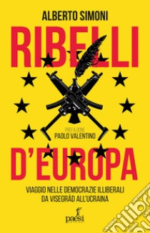 Ribelli d'Europa: Viaggio nelle democrazie illiberali da Visegrád all’Ucraina. E-book. Formato EPUB ebook di Alberto Simoni