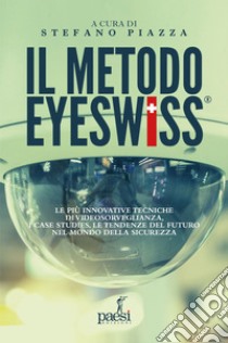 Il Metodo Eyeswiss: Le più innovative tecniche di videosorveglianza, i case studies, le tendenze del futuro nel mondo della sicurezza. E-book. Formato EPUB ebook di Stefano Piazza