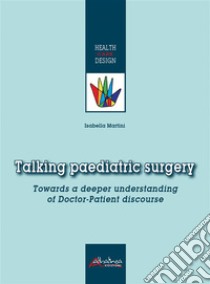 Talking paediatric surgeryTowards a deeper understanding of Doctor-Patient discourse. E-book. Formato PDF ebook di Isabella Martini