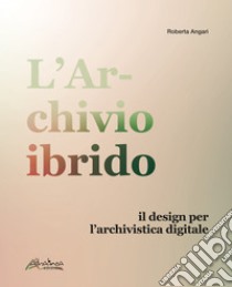 L'archivio ibridoIl design per l’archivistica digitale. E-book. Formato PDF ebook di Roberta Angari