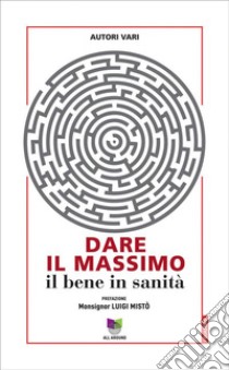 Dare il massimoIl bene in sanità. E-book. Formato EPUB ebook di autori vari