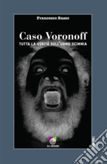 Caso VoronoffTutta la verità sull'uomo scimmia. E-book. Formato EPUB ebook di Francesco Basso