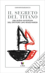 Il segreto del Titanouna nuova avventura dell'ispettore capo Renzo Parodi. E-book. Formato EPUB ebook