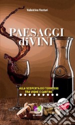 Paesaggi diviniAlla scoperta dei territori tra vigne e cantine. E-book. Formato EPUB ebook