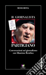 Il giornalista partigianoConversazioni sul giornalismo con Massimo Rendina. E-book. Formato EPUB ebook