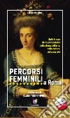 Percorsi femminili a RomaSulle tracce delle protagoniste della storia dell'arte, della cultura, della società. E-book. Formato EPUB ebook
