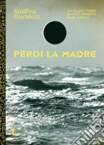 Perdi la madre. Un viaggio lungo la rotta atlantica degli schiavi. E-book. Formato EPUB ebook di Saidiya Hartman