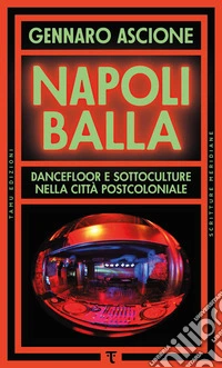 Napoli balla: Dancefloor e sottoculture nella città postcoloniale. E-book. Formato EPUB ebook