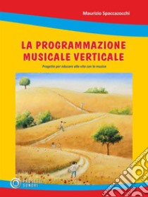 La programmazione verticaleProgetto per educare alla vita con la musica. E-book. Formato EPUB ebook di Maurizio Spaccazocchi