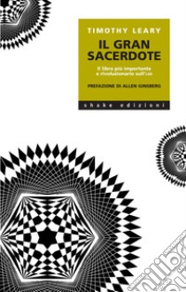 Il Gran Sacerdote: Il libro più importante e rivoluzionario sull’LSD. E-book. Formato EPUB ebook di Timothy Leary