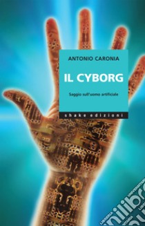 Il cyborg: Saggio sull’uomo artificiale. E-book. Formato EPUB ebook di Antonio Caronia