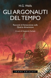 Gli Argonauti del tempo: Racconti di fantascienza sulla Quarta dimensione. E-book. Formato EPUB ebook di Wells H.G.