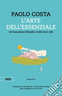L'arte dell'essenziale: Un'escursione filosofica nelle terre alte. E-book. Formato EPUB ebook di Paolo Costa