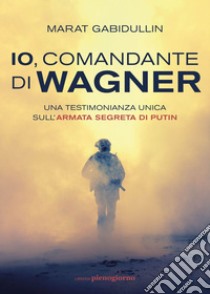 Io, comandante di Wagner: Una testimonianza unica sull’armata segreta di Putin. E-book. Formato EPUB ebook di Marat Gabidullin