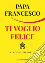 Ti voglio felice: Il centuplo in questa vita. E-book. Formato EPUB ebook