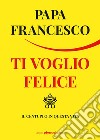 Ti voglio felice: Il centuplo in questa vita. E-book. Formato EPUB ebook