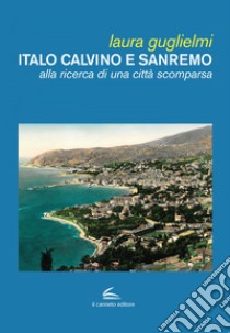 Italo Calvino e Sanremo: Alla ricerca di una città scomparsa. E-book. Formato EPUB ebook di Laura Guglielmi