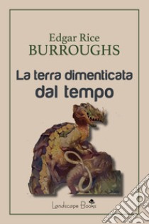 La terra dimenticata dal tempo. E-book. Formato EPUB ebook di Edgar Rice Burroughs