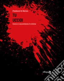 Tu uccidiCome ci raccontiamo il crimine. E-book. Formato EPUB ebook di Antonio Paolacci