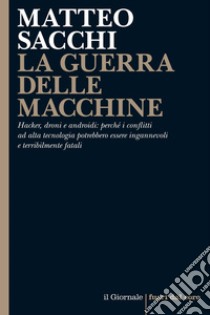 LA GUERRA DELLE MACCHINE: Hacker, droni e androidi: perché i conflitti ad alta tecnologia potrebbero essere ingannevoli e terribilmente fatali. E-book. Formato EPUB ebook di Matteo Sacchi