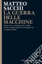 LA GUERRA DELLE MACCHINE: Hacker, droni e androidi: perché i conflitti ad alta tecnologia potrebbero essere ingannevoli e terribilmente fatali. E-book. Formato EPUB ebook