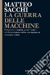 LA GUERRA DELLE MACCHINE: Hacker, droni e androidi: perché i conflitti ad alta tecnologia potrebbero essere ingannevoli e terribilmente fatali. E-book. Formato EPUB ebook di Matteo Sacchi