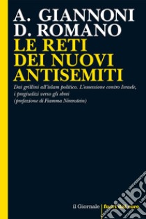 LE RETI DEI NUOVI ANTISEMITI: Dai grillini all’islam politico. L’ossessione contro Israele, i pregiudizi verso gli ebrei (prefazione di Fiamma Nirenstein). E-book. Formato EPUB ebook di Alberto Giannoni 