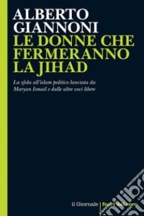 LE DONNE CHE FERMERANNO LA JIHAD: La sfida all’islam politico lanciata da Maryan Ismail e dalle altre voci libere. E-book. Formato EPUB ebook di Alberto Giannoni 