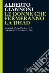 LE DONNE CHE FERMERANNO LA JIHAD: La sfida all’islam politico lanciata da Maryan Ismail e dalle altre voci libere. E-book. Formato EPUB ebook di Alberto Giannoni 