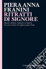 RITRATTI DI SIGNORE: Speciali, all’apice, empatiche ed eleganti. Chi sono le donne che vogliono rifare l’Italia. E-book. Formato EPUB