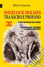 Sherlock Holmes tra sacro e profano: Due racconti: Il furto impossibile della Corona; Sherlock Holmes, Philo Vance e il triangolo imperfetto. E-book. Formato EPUB ebook