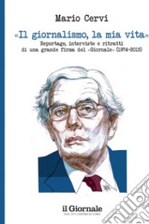 Il giornalismo, la mia vita: Reportage, interviste e ritratti di una grande firma del «Giornale» (1974 –2015). E-book. Formato EPUB ebook di Mario Cervi