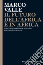 IL FUTURO DELL’AFRICA È IN AFRICA: I tanti volti di un Continente sorprendente. Che l’Italia ha dimenticato. E-book. Formato EPUB ebook