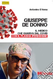 Giuseppe De Donno - Il medico che guariva dal Covid con il plasma iperimmune. E-book. Formato EPUB ebook di Antonino D'Anna