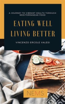 Eating Well Living BetterA journey to vibrant health through mediterranean food. E-book. Formato EPUB ebook di Vincenzo Ercole Valesi