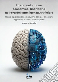 La comunicazione economico-finanziaria nell'era dell'Intelligenza Artificiale: Teoria, applicazioni e nuovi modelli per orientarsi e guidare la rivoluzione digitale. E-book. Formato EPUB ebook