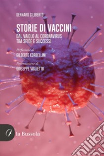 Storie di vacciniDal Vaiolo al Coronavirus. Tra sfide e successi. E-book. Formato EPUB ebook di Gennaro Ciliberto