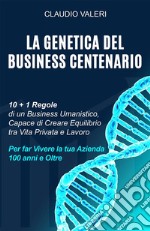 La Genetica del Business Centenario10 + 1 Regole di un Business Umanistico, Capace di Creare Equilibrio tra Vita Privata e Lavoro per far Vivere la tua Azienda 100 anni e Oltre. E-book. Formato EPUB ebook