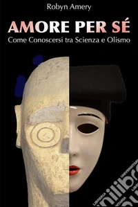 Amore per SéCome Conoscersi tra Scienza e Olismo. E-book. Formato EPUB ebook