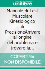 Manuale di Test Muscolare Kinesiologico di PrecisioneArrivare all’origine del problema e trovare la soluzione olistica più adeguata. E-book. Formato EPUB