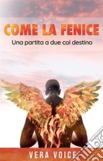 Come la feniceUna partita a due col destino. E-book. Formato EPUB ebook di Vera Voice