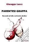 Parentesi grappaRacconti ad alto contenuto alcolico. E-book. Formato EPUB ebook di Lucca Giuseppe