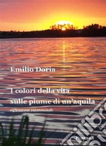 I colori della vita sulle piume di un’aquilariflessioni esistenziali. E-book. Formato EPUB ebook