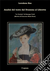 Analisi del testo dal Dramma al Libretto“La Traviata” di Giuseppe Verdi (libretto di Francesco Maria Piave). E-book. Formato EPUB ebook