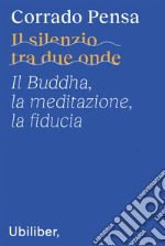 Il silenzio tra due onde: Il Buddha, la meditazione, la fiducia. E-book. Formato EPUB