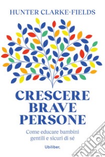 Crescere brave persone: Come educare bambini gentili e sicuri di sé. E-book. Formato EPUB ebook di Hunter Clarke-Fields