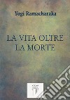 La Vita Oltre la Morte. E-book. Formato EPUB ebook