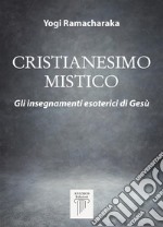 Cristianesimo MisticoGli insegnamenti esoterici di Gesù. E-book. Formato EPUB