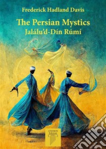 The Persian MysticsJalálu’d-Dín Rúmí. E-book. Formato EPUB ebook di Hadland Frederick Davis