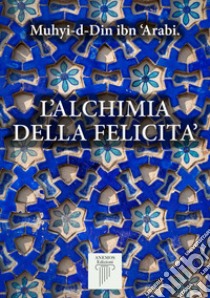 L'Alchimia della Felicità. E-book. Formato EPUB ebook di ibn 'Arabî Muhyî-d-Dîn